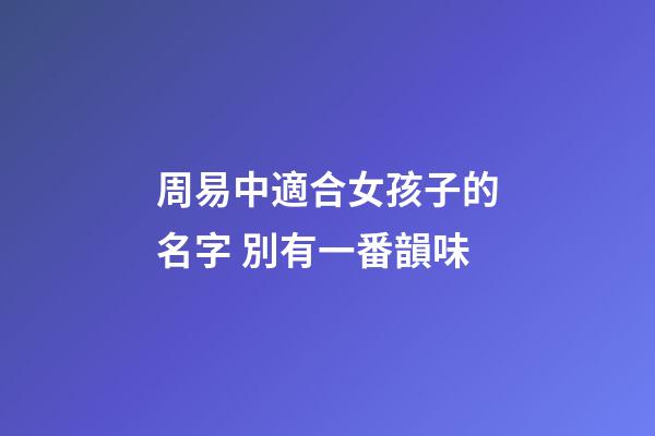 周易中適合女孩子的名字 別有一番韻味